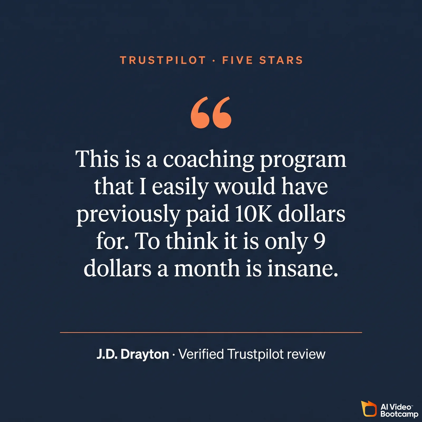 Trustpilot pull quote five stars: This is a coaching program that I easily would have previously paid 10K dollars for. To think it is only 9 dollars a month is insane. - J.D. Drayton, verified Trustpilot review