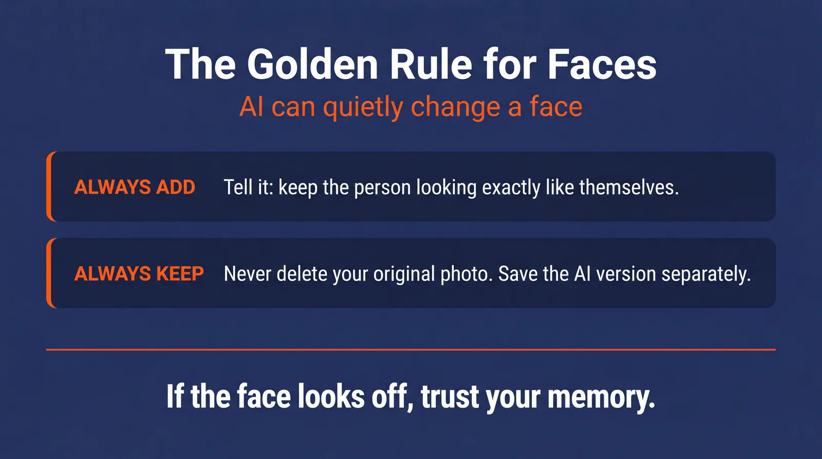 The golden rule for faces: always add a line telling the AI to keep the person looking exactly like themselves, and always keep your original photo and save the AI version separately. If the face looks off, trust your memory.