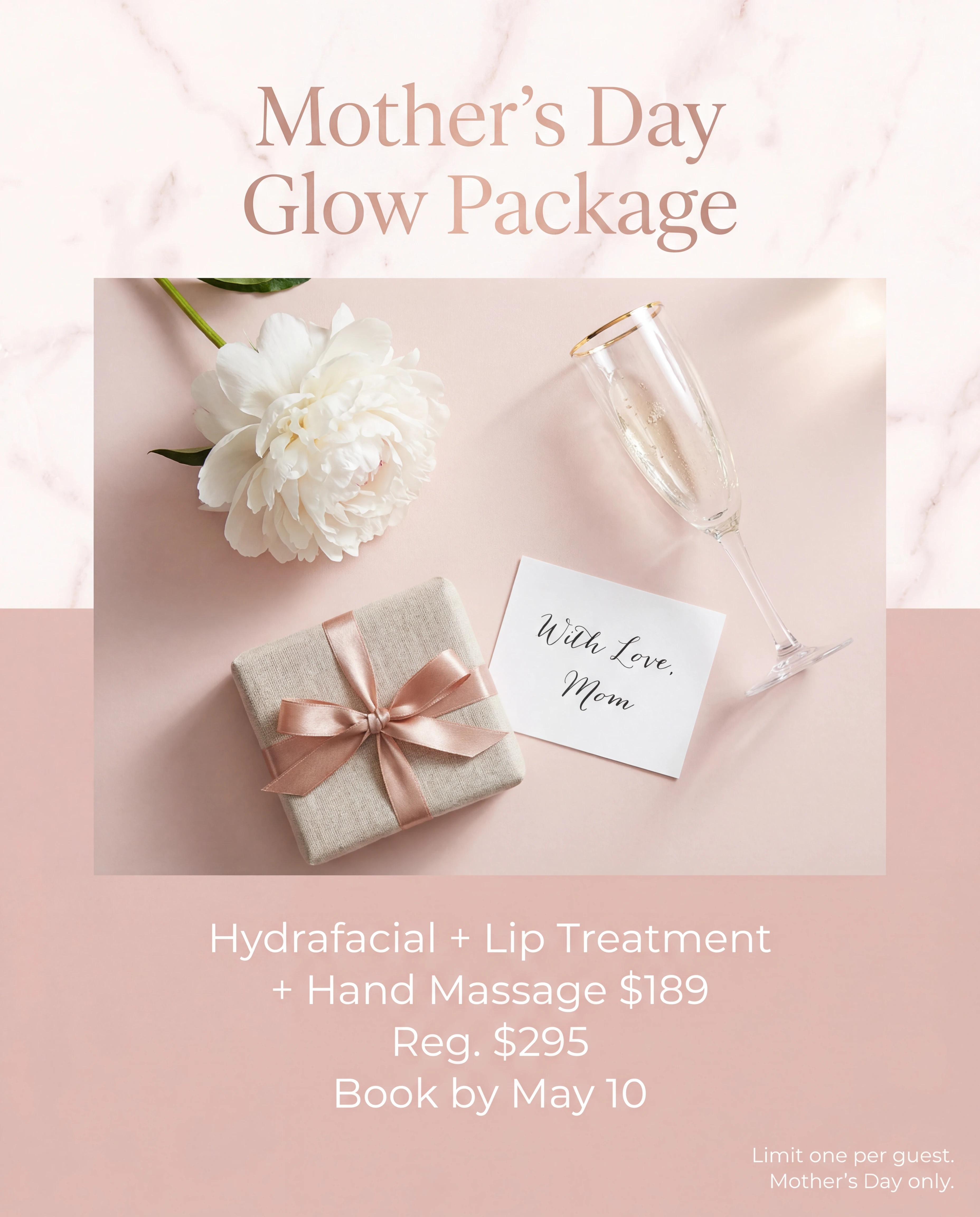 Elegant Mothers Day spa promotion ad on soft blush pink marble background with rose gold serif typography reading Mother's Day Glow Package, flat-lay overhead of a single white peony bloom, linen-wrapped gift box tied with rose gold ribbon, gold-rimmed champagne flute, handwritten note card reading thank you for everything, offer text Hydrafacial plus Lip Treatment plus Hand Massage $189 reg $295 book by May 10, editorial magazine layout